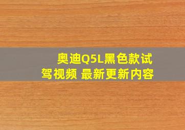 奥迪Q5L黑色款试驾视频 最新更新内容